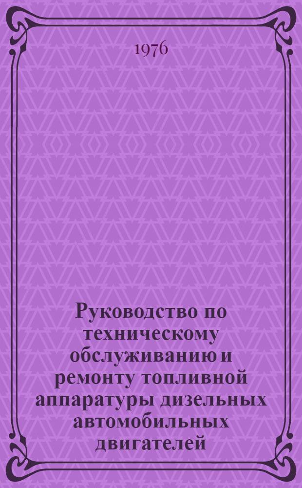 Руководство по техническому обслуживанию и ремонту топливной аппаратуры дизельных автомобильных двигателей : Утв. Техн. упр. М-ва автомоб. транспорта РСФСР 12.11.75