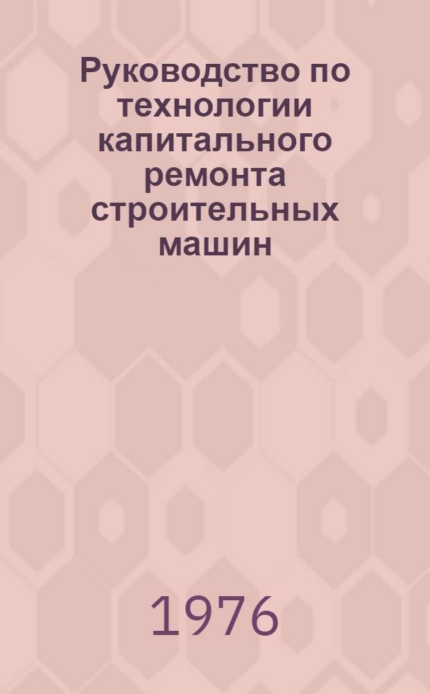 Руководство по технологии капитального ремонта строительных машин : Экскаваторы Э-652, Э-652а, Э-652Б и 652БС