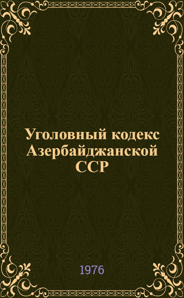 Уголовный кодекс Азербайджанской ССР (с изменениями и дополнениями на 1 января 1976 года)