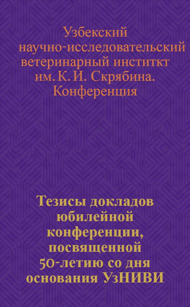 Тезисы докладов юбилейной конференции, посвященной 50-летию со дня основания УзНИВИ : Ч. 1-