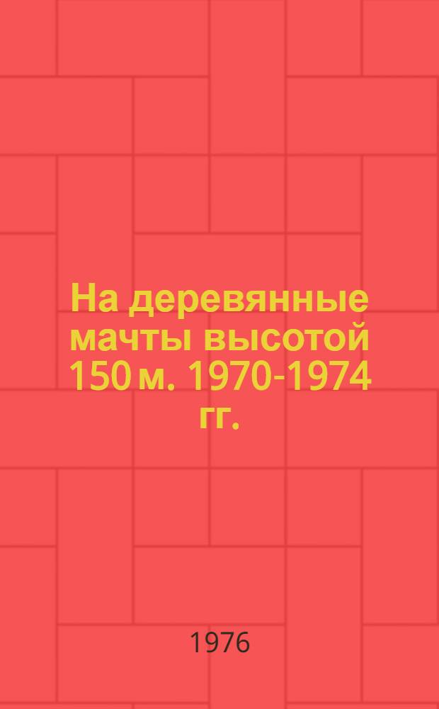 На деревянные мачты высотой 150 м. 1970-1974 гг.