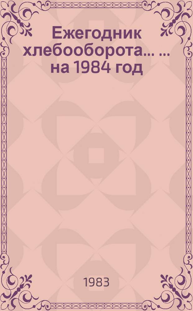 Ежегодник хлебооборота ... ... на 1984 год
