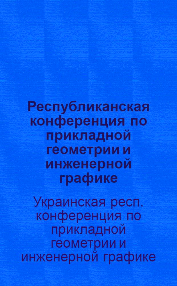 Республиканская конференция по прикладной геометрии и инженерной графике : Тезисы докл. (Киев, ноябрь 1976 г.)