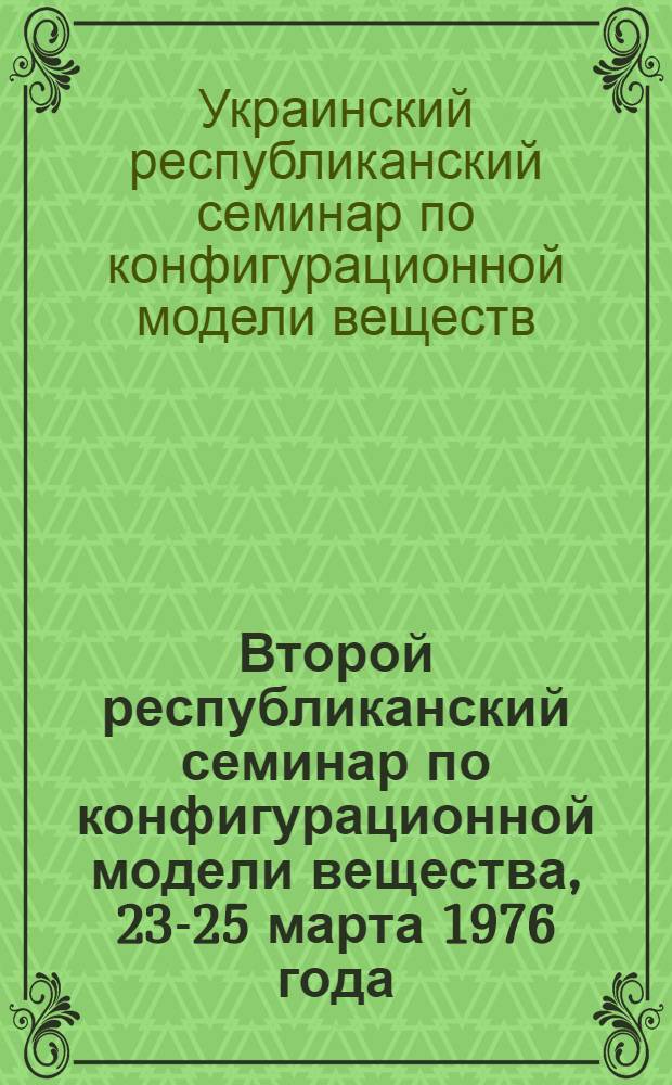 Второй республиканский семинар по конфигурационной модели вещества, 23-25 марта 1976 года : (Тезисы докл.)