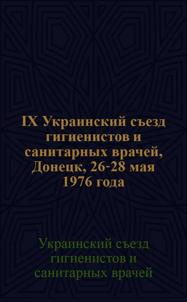 IX Украинский съезд гигиенистов и санитарных врачей, Донецк, 26-28 мая 1976 года : Тезисы докл