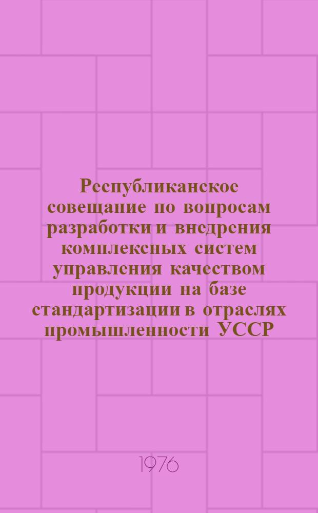 Республиканское совещание по вопросам разработки и внедрения комплексных систем управления качеством продукции на базе стандартизации в отраслях промышленности УССР, 23-24 ноября 1976 года, Черкассы : Тезисы докл