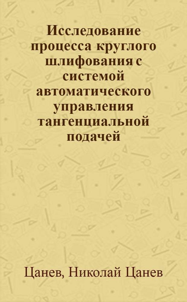 Исследование процесса круглого шлифования с системой автоматического управления тангенциальной подачей : Автореф. дис. на соиск. учен. степени канд. техн. наук : (05.02.08)