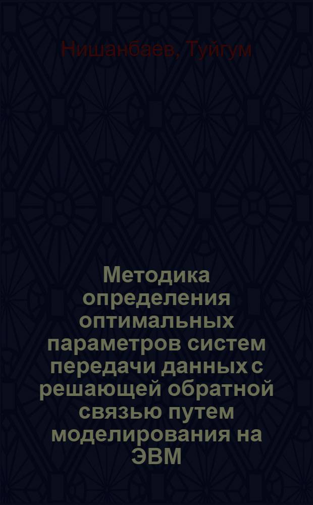 Методика определения оптимальных параметров систем передачи данных с решающей обратной связью путем моделирования на ЭВМ : Автореф. дис. на соиск. учен. степени канд. техн. наук : (05.13.01)