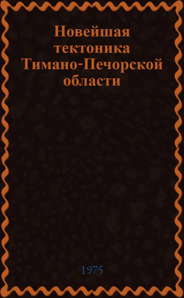 Новейшая тектоника Тимано-Печорской области (в связи с нефтегазоносностью) : Автореф. дис. на соиск. учен. степени канд. геол.-минерал. наук : (04.00.04)