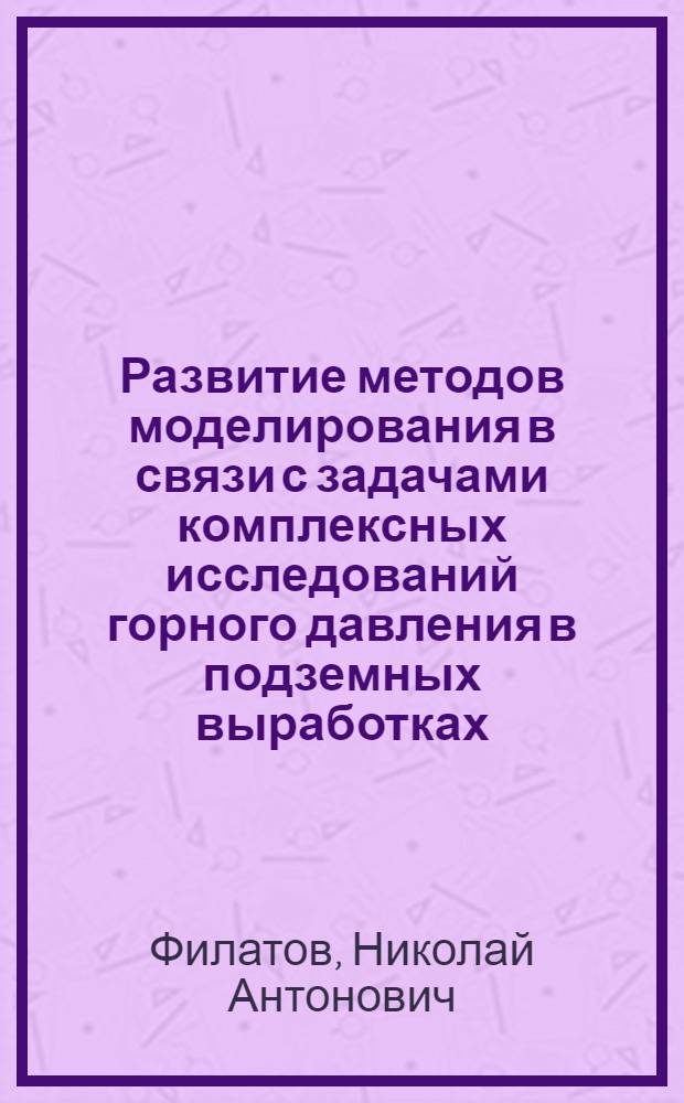 Развитие методов моделирования в связи с задачами комплексных исследований горного давления в подземных выработках : Автореф. дис. на соиск. учен. степени д-ра техн. наук : (05.15.04)