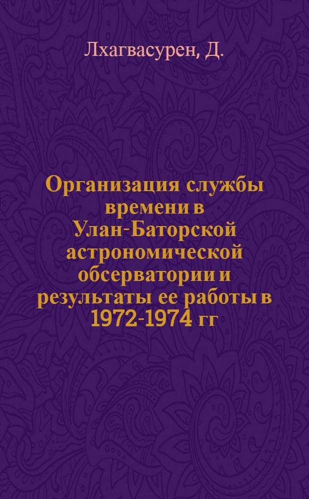 Организация службы времени в Улан-Баторской астрономической обсерватории и результаты ее работы в 1972-1974 гг. : Автореф. дис. на соиск. учен. степени канд. физ.-мат. наук : (01.02.01)