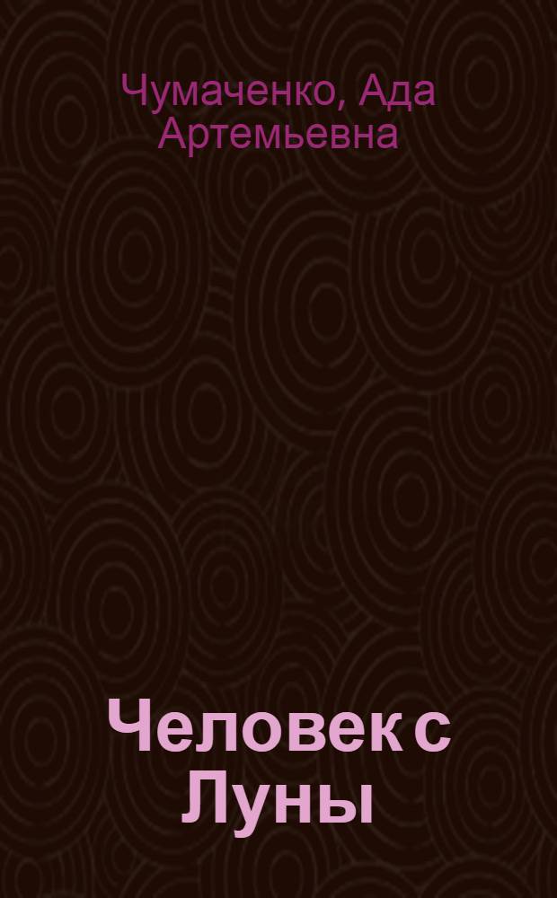 Человек с Луны : Повесть о великом рус. путешественнике Миклухо-Маклае : Для сред. школьного возраста