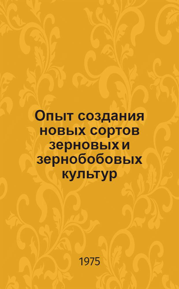 Опыт создания новых сортов зерновых и зернобобовых культур
