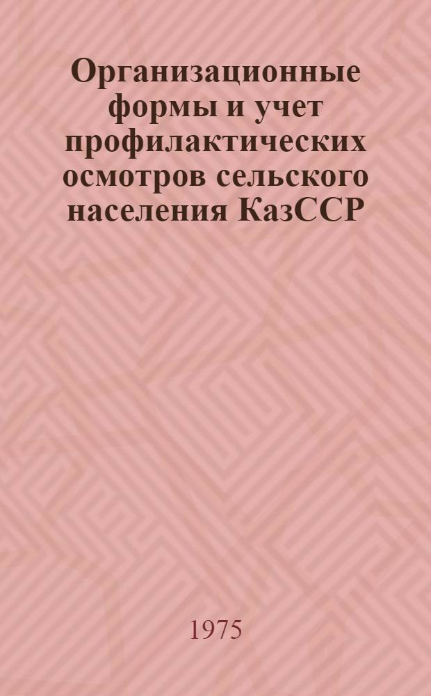 Организационные формы и учет профилактических осмотров сельского населения КазССР : (Метод. рекомендации)