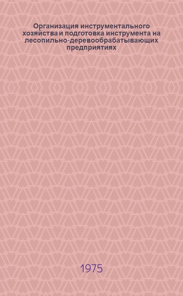 Организация инструментального хозяйства и подготовка инструмента на лесопильно-деревообрабатывающих предприятиях : (Обзор)