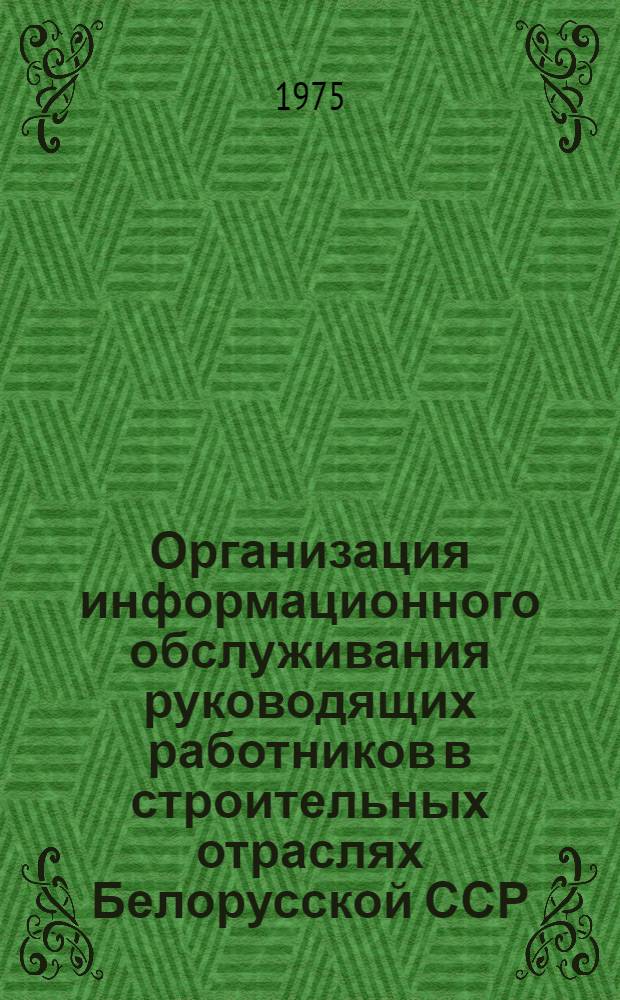 Организация информационного обслуживания руководящих работников в строительных отраслях Белорусской ССР : (Метод. рекомендации)
