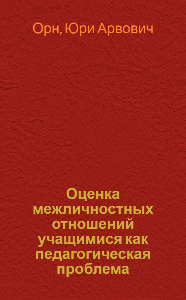 Оценка межличностных отношений учащимися как педагогическая проблема : Автореф. дис. на соиск. учен. степени канд. пед. наук : (13.00.01)