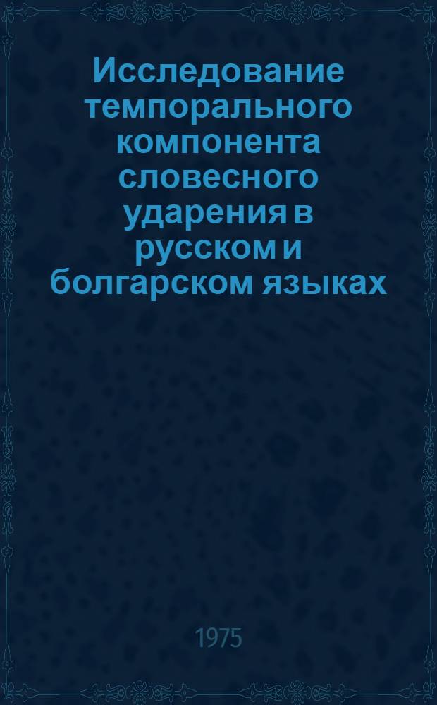 Исследование темпорального компонента словесного ударения в русском и болгарском языках : Автореф. дис. на соиск. учен. степени канд. филол. наук : (10.02.01)