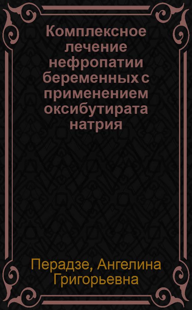 Комплексное лечение нефропатии беременных с применением оксибутирата натрия (ГОМК) и маннитола : Автореф. дис. на соиск. учен. степени д-ра мед. наук : (14.00.01)