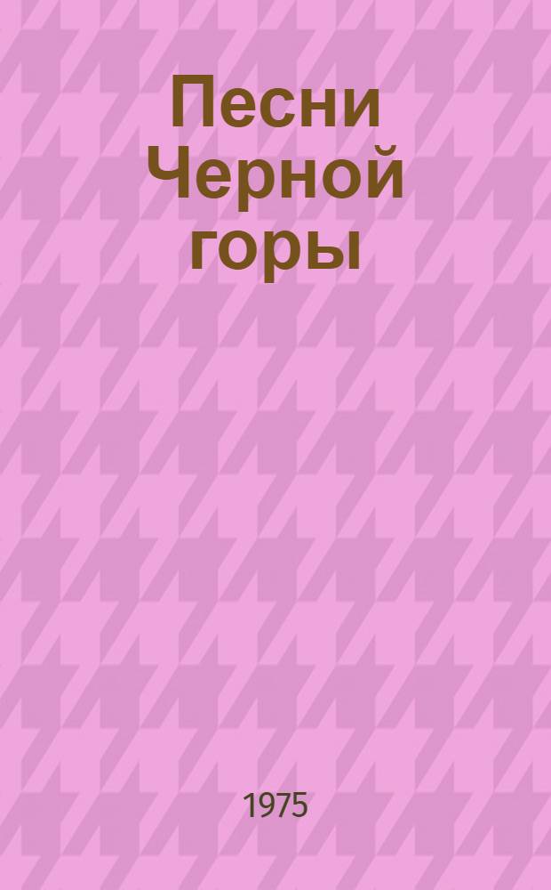 Песни Черной горы : Из черногор. поэзии XX в. : Сборник : Пер. с серб.-хорв