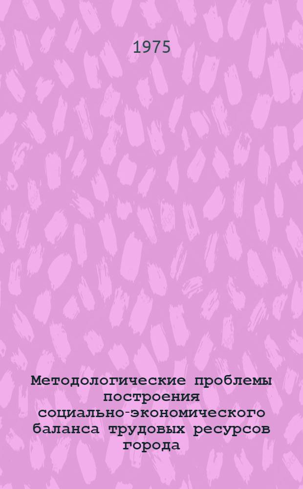 Методологические проблемы построения социально-экономического баланса трудовых ресурсов города : Автореф. дис. на соиск. учен. степени канд. экон. наук : (08.00.05)
