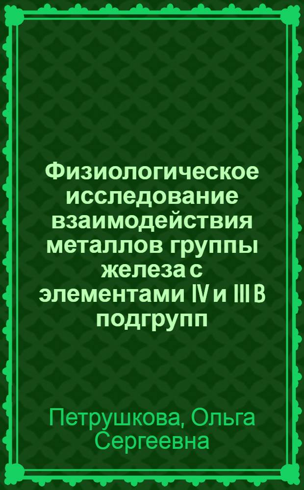 Физиологическое исследование взаимодействия металлов группы железа с элементами IV и III B подгрупп : Автореф. дис. на соиск. учен. степени канд. хим. наук : (02.00.01)
