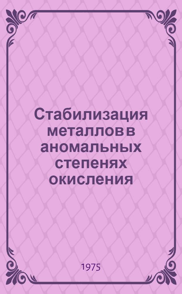 Стабилизация металлов в аномальных степенях окисления : Метод. разраб. к курсу неорган. химии. Вып. 3