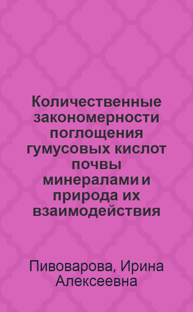 Количественные закономерности поглощения гумусовых кислот почвы минералами и природа их взаимодействия : Автореф. дис. на соиск. учен. степени канд. биол. наук : (06.01.03)