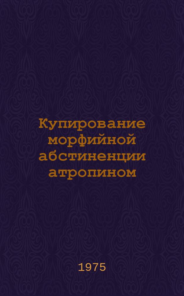 Купирование морфийной абстиненции атропином : Автореф. дис. на соиск. учен. степени канд. мед. наук : (14.00.18)