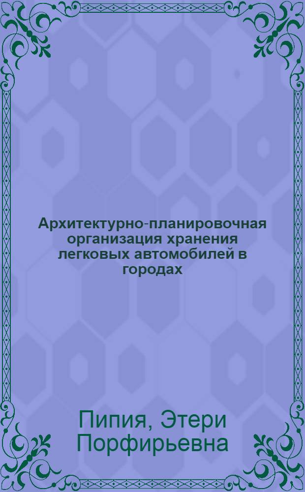 Архитектурно-планировочная организация хранения легковых автомобилей в городах : (Применит. к условиям городов IV природно-климат. зоны) : Автореф. дис. на соиск. учен. степени канд. архитектуры : (18.00.04)
