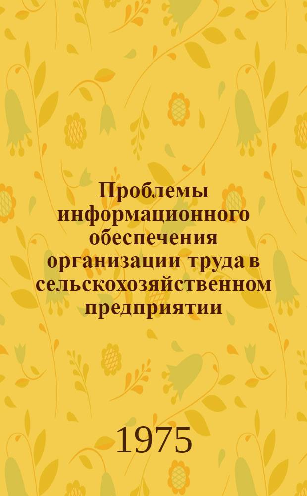 Проблемы информационного обеспечения организации труда в сельскохозяйственном предприятии : Автореф. дис. на соиск. учен. степени д-ра экон. наук : (08.00.05)