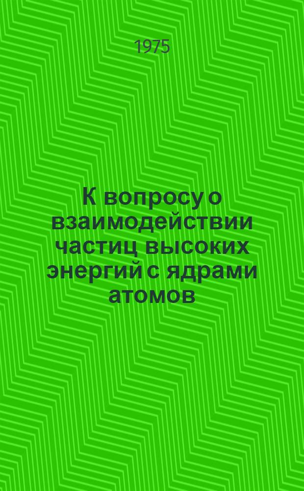 К вопросу о взаимодействии частиц высоких энергий с ядрами атомов