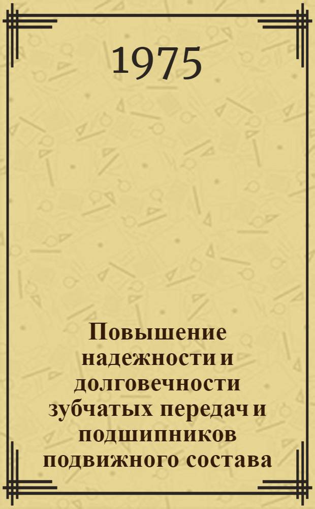 Повышение надежности и долговечности зубчатых передач и подшипников подвижного состава : Сборник статей
