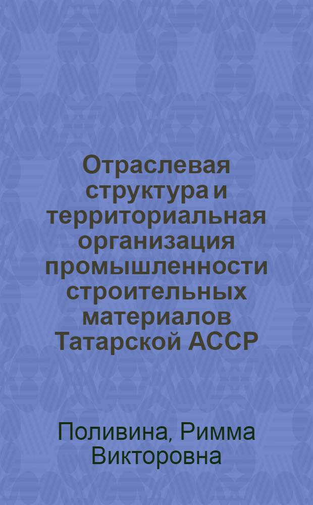 Отраслевая структура и территориальная организация промышленности строительных материалов Татарской АССР : Автореф. дис. на соиск. учен. степени канд. геогр. наук : (11.00.02)