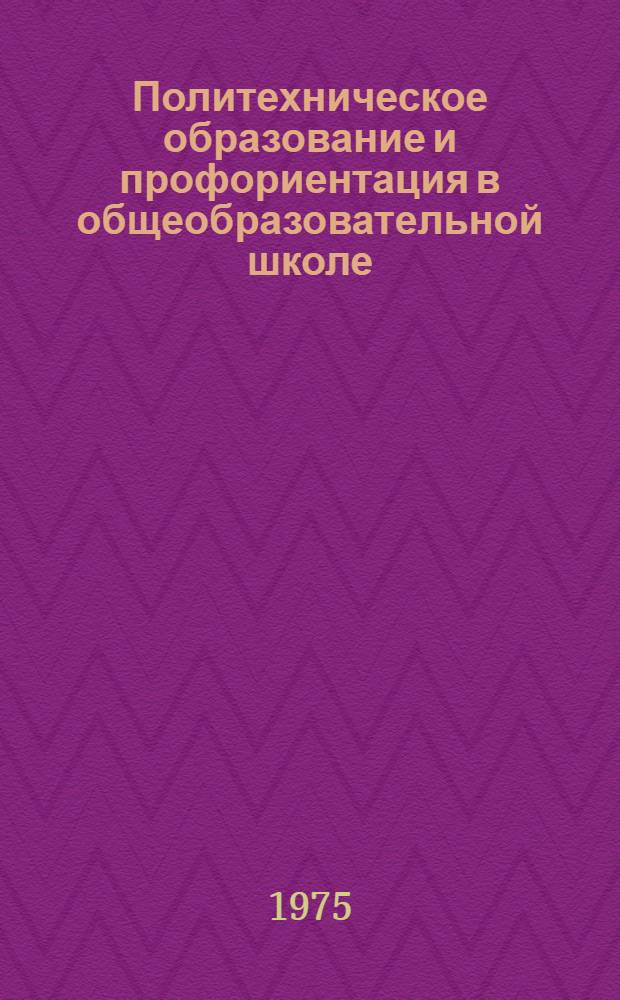 Политехническое образование и профориентация в общеобразовательной школе : Материалы Всерос. науч.-практ. конф., провед. 30 сент. - 1 окт. 1975 г. в г. Новгороде