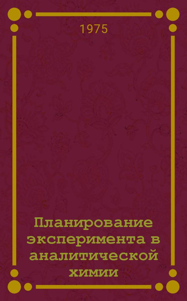 Планирование эксперимента в аналитической химии : Оптимизация условий инструм. фотоколориметр. определений : Метод. руководство