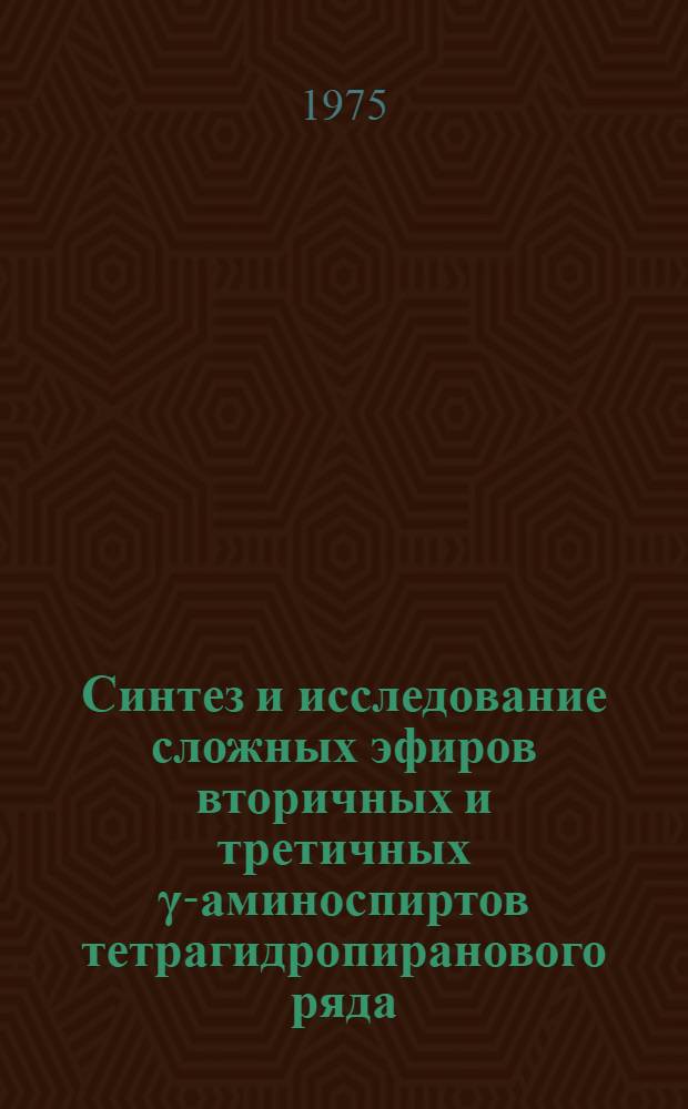 Синтез и исследование сложных эфиров вторичных и третичных γ-аминоспиртов тетрагидропиранового ряда : Автореф. дис. на соиск. учен. степени канд. хим. наук : (02.00.03)