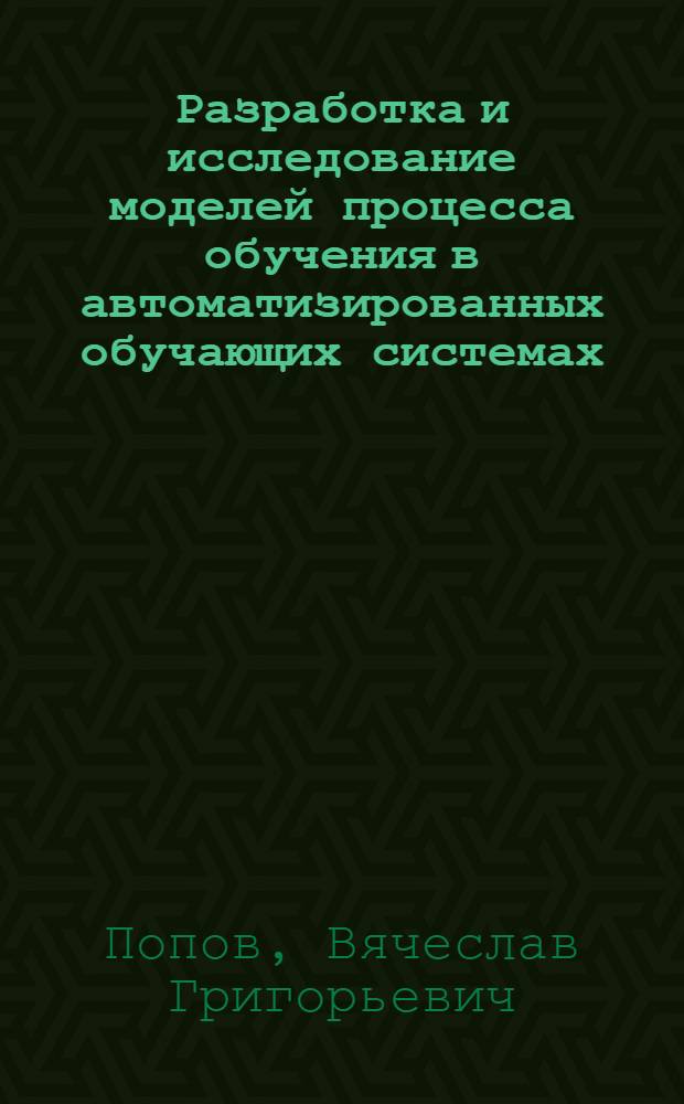 Разработка и исследование моделей процесса обучения в автоматизированных обучающих системах, используемых при подготовке специалистов по вычислительной технике АСУ ПВО : Автореф. дис. на соиск. учен. степени к. т. н