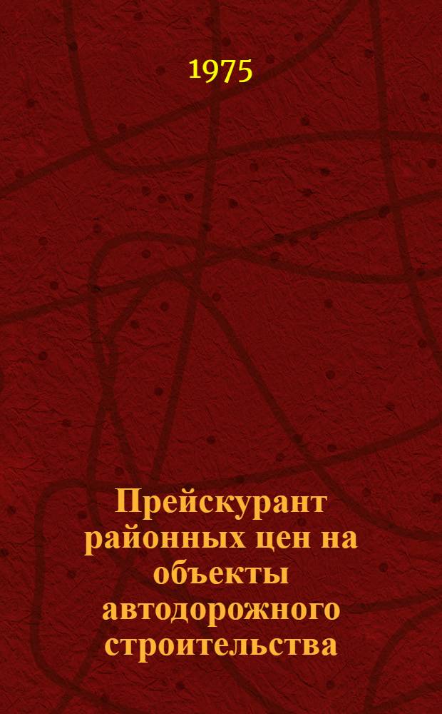 Прейскурант районных цен на объекты автодорожного строительства (ПРЦад) : Утв. 22/V 1975 г. Ч. 1 : Здания и сооружения службы эксплуатации на автомобильном транспорте