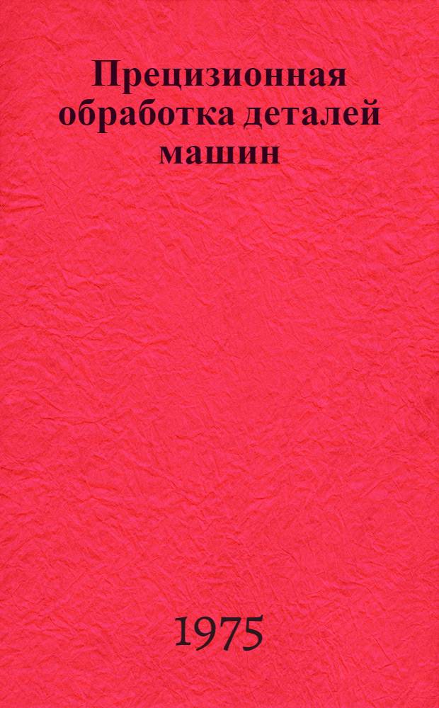 Прецизионная обработка деталей машин : Отеч. и иностр. литература..