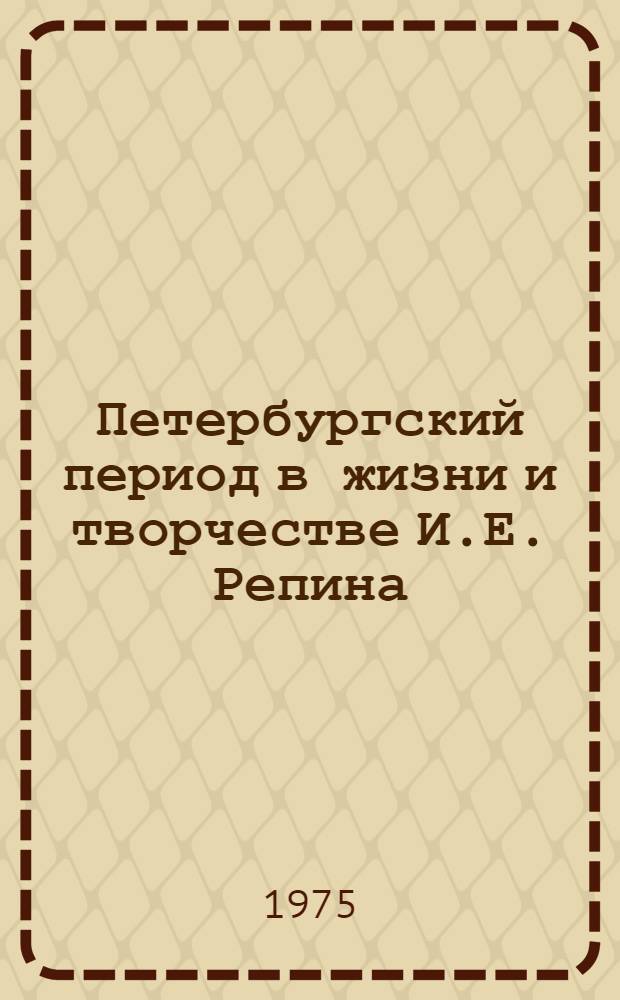 Петербургский период в жизни и творчестве И.Е. Репина : Автореф. дис. на соиск. учен. степени канд. искусствоведения : (17.00.04)