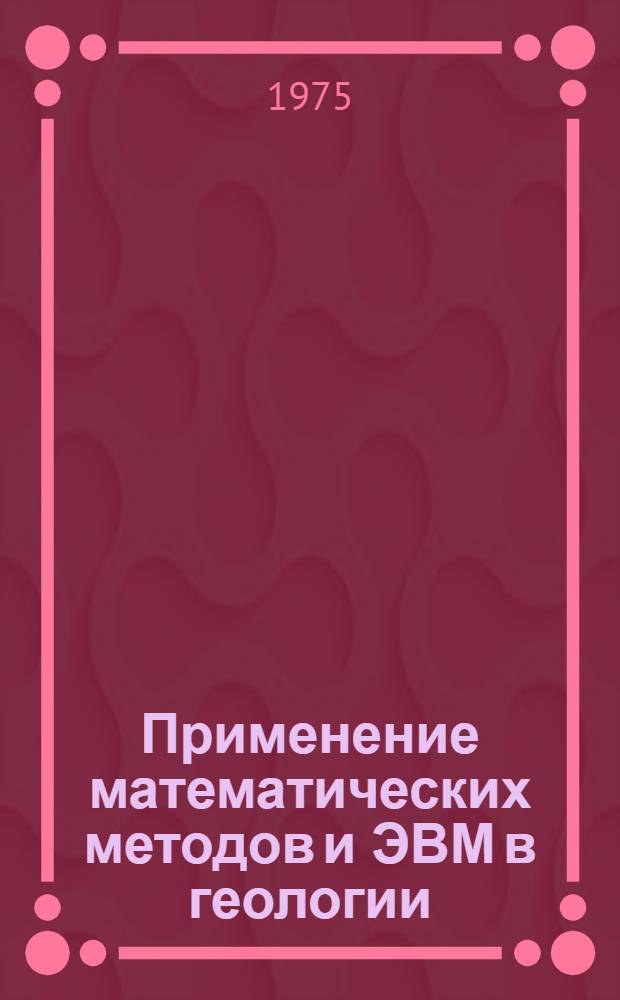 Применение математических методов и ЭВМ в геологии : (Тезисы докл. на предстоящем регион. Сев.-Кавк. семинаре)