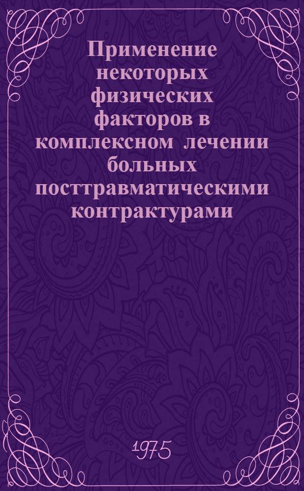 Применение некоторых физических факторов в комплексном лечении больных посттравматическими контрактурами : (Метод. рекомендации)