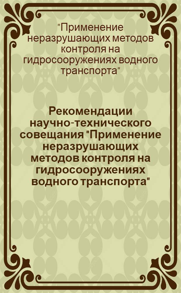 Рекомендации научно-технического совещания "Применение неразрушающих методов контроля на гидросооружениях водного транспорта". (Дубна, 27-29 марта 1975 г.)