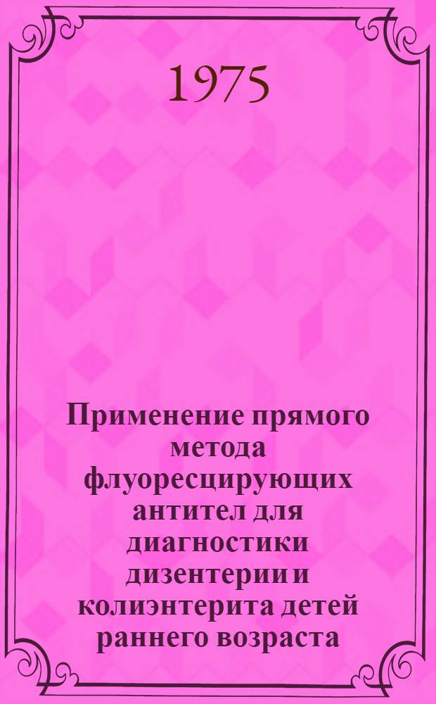 Применение прямого метода флуоресцирующих антител для диагностики дизентерии и колиэнтерита детей раннего возраста : Метод. указания