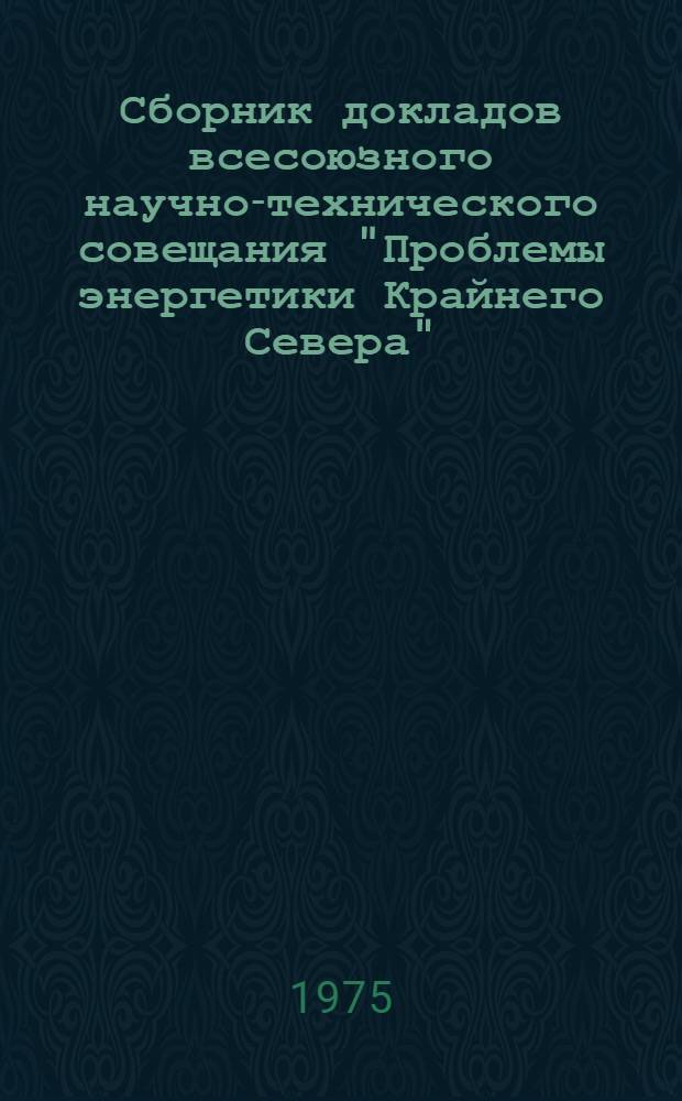 Сборник докладов всесоюзного научно-технического совещания "Проблемы энергетики Крайнего Севера" : [В 4 ч.]. Ч. 1 : Топливно-энергетическое хозяйство Севера и его специализированные отрасли