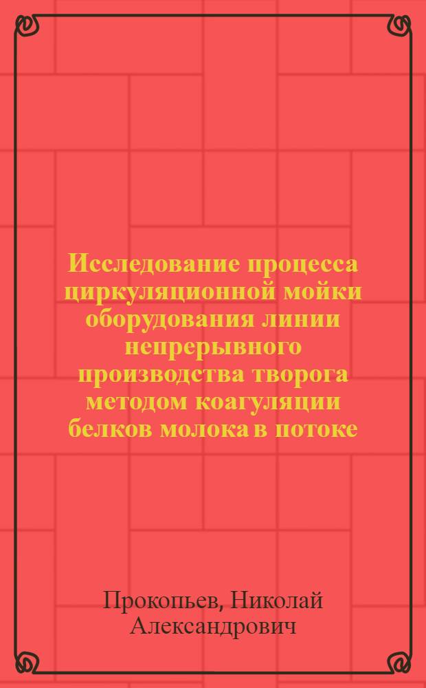 Исследование процесса циркуляционной мойки оборудования линии непрерывного производства творога методом коагуляции белков молока в потоке : Автореф. дис. на соиск. учен. степени канд. техн. наук : (05.02.14)