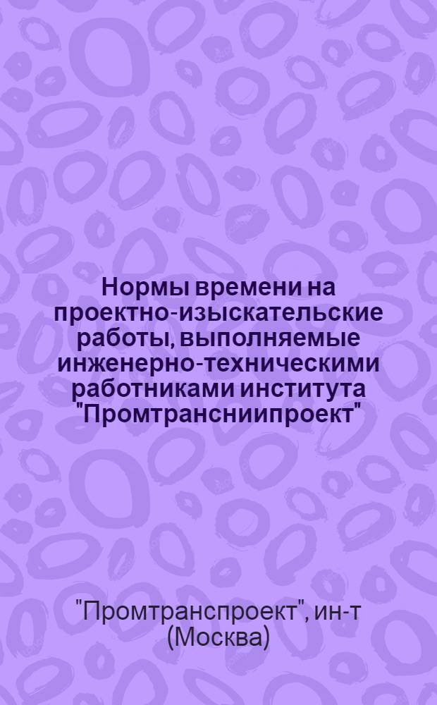 Нормы времени на проектно-изыскательские работы, выполняемые инженерно-техническими работниками института "Промтрансниипроект" (в проектной части)