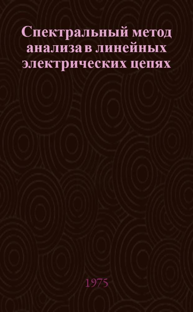 Спектральный метод анализа в линейных электрических цепях : Метод. пособие по курсу "Теорет. основы электр. цепей"