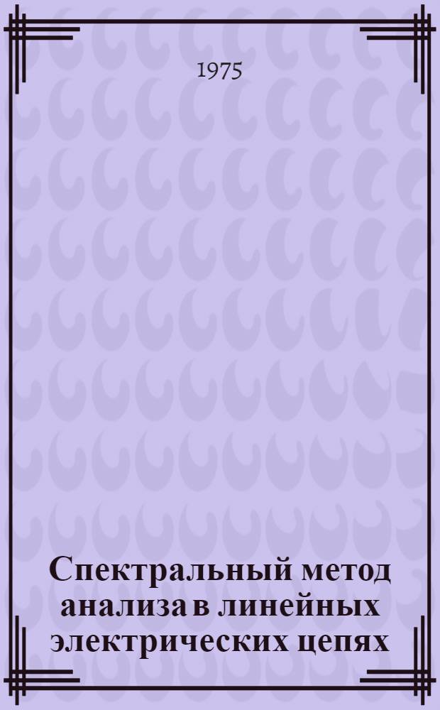 Спектральный метод анализа в линейных электрических цепях : Метод. пособие по курсу "Теорет. основы электр. цепей". Ч. 2